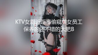 KTV女厕近距离偷窥美女员工保养的还不错的大肥B