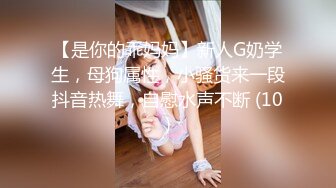 【是你的乖妈妈】新人G奶学生，母狗属性，小骚货来一段抖音热舞，自慰水声不断 (10)