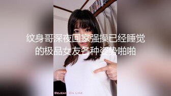 纹身哥深夜回家强操已经睡觉的极品女友各种姿势啪啪