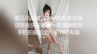 新瓜坑闺蜜几个学妹高考完酒店开房庆祝浴室一块洗澡被用手机拍摄流出网络对白有趣