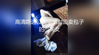 高清路边公厕偷拍对面卖包子的小美女