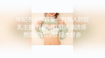 年紀不大卻有著一對傲人的巨乳主播 先是浴缸里洗澡誘惑 然后開始自慰 淫水好多