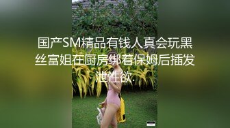 国产SM精品有钱人真会玩黑丝富姐在厨房绑着保姆后插发泄性欲.