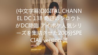 (中文字幕)DIGITAL CHANNEL DC 138 奇跡のシロウトがDC降臨 アイポケ人気シリーズを集結させた200分SPECIAL version 翼