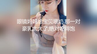 眼镜妈妈给宝贝喂奶.那一对豪乳太大了,绝对吃得饱